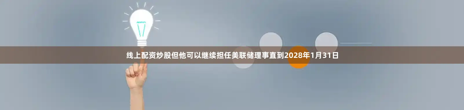 线上配资炒股但他可以继续担任美联储理事直到2028年1月31日