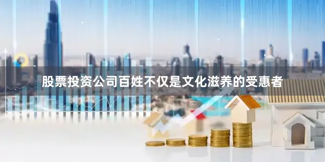 股票投资公司百姓不仅是文化滋养的受惠者