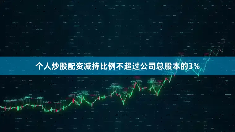 个人炒股配资减持比例不超过公司总股本的3%