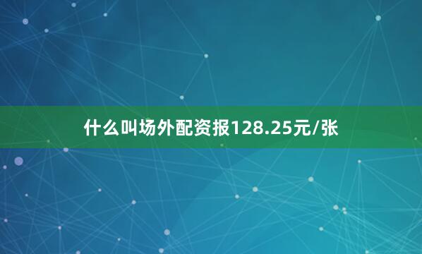 什么叫场外配资报128.25元/张