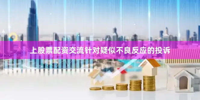 上股票配资交流针对疑似不良反应的投诉
