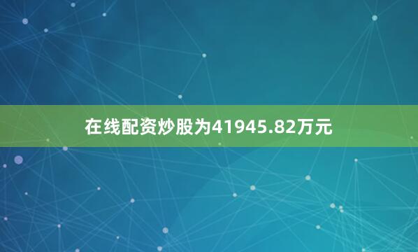在线配资炒股为41945.82万元