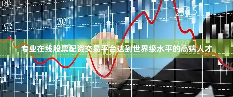 专业在线股票配资交易平台达到世界级水平的高端人才