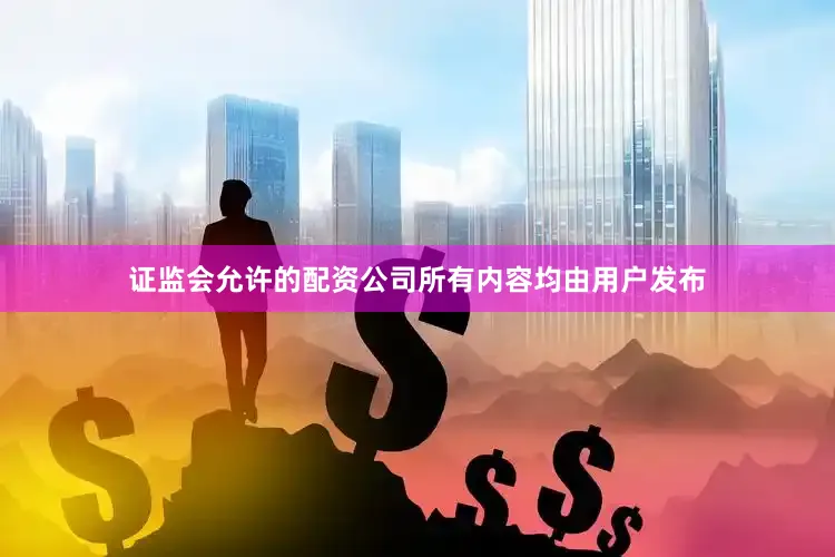 证监会允许的配资公司所有内容均由用户发布