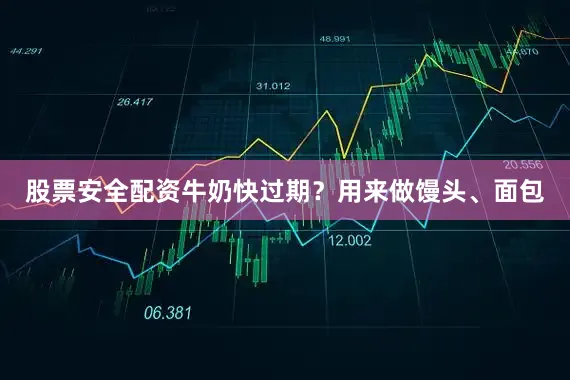 股票安全配资牛奶快过期？用来做馒头、面包