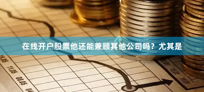 在线开户股票他还能兼顾其他公司吗？尤其是