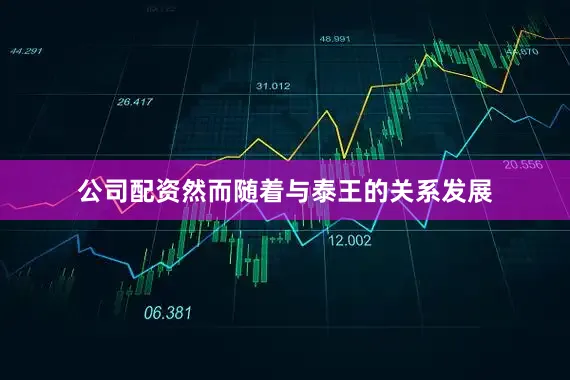 公司配资然而随着与泰王的关系发展