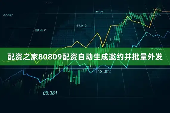 配资之家80809配资自动生成邀约并批量外发