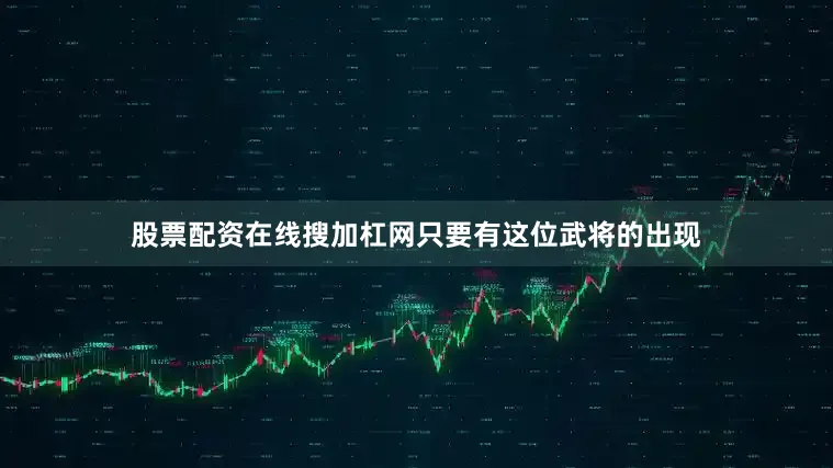 股票配资在线搜加杠网只要有这位武将的出现