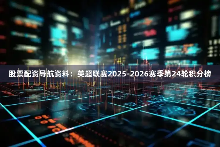 股票配资导航资料：英超联赛2025-2026赛季第24轮积分榜
