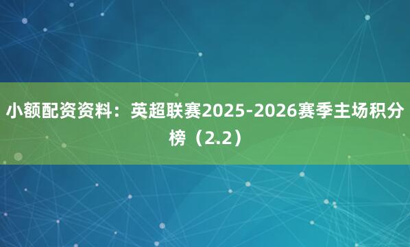 小额配资资料：英超联赛2025-2026赛季主场积分榜（2.2）