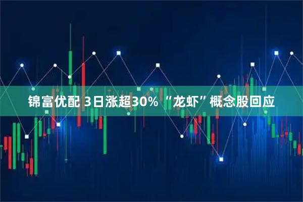 锦富优配 3日涨超30% “龙虾”概念股回应