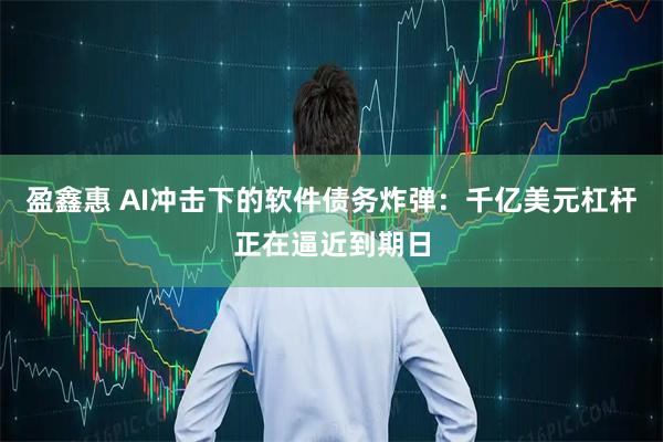 盈鑫惠 AI冲击下的软件债务炸弹:千亿美元杠杆正在逼近到期日