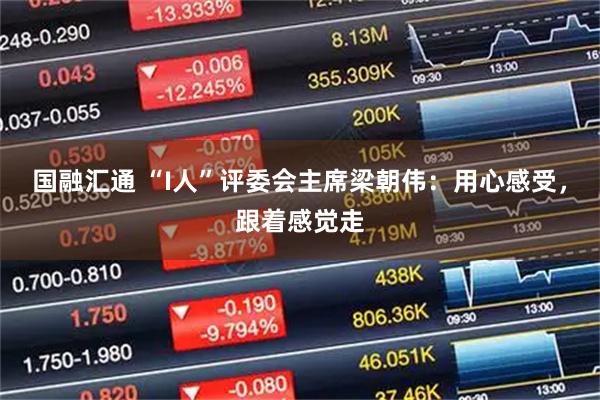国融汇通 “I人”评委会主席梁朝伟：用心感受，跟着感觉走