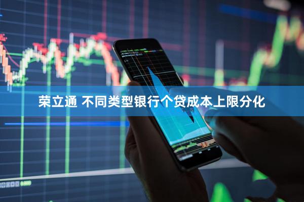 荣立通 不同类型银行个贷成本上限分化
