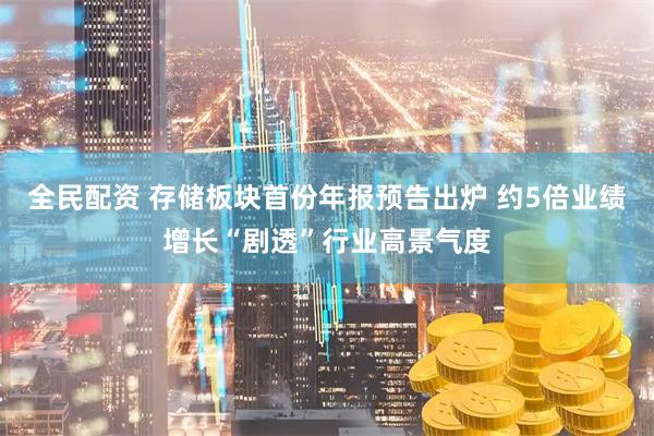 全民配资 存储板块首份年报预告出炉 约5倍业绩增长“剧透”行业高景气度